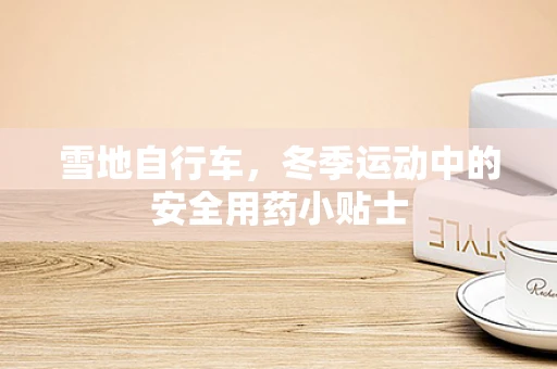 雪地自行车，冬季运动中的安全用药小贴士