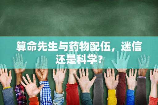 算命先生与药物配伍，迷信还是科学？