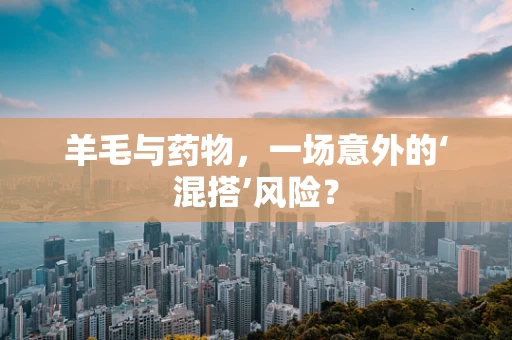 羊毛与药物，一场意外的‘混搭’风险？