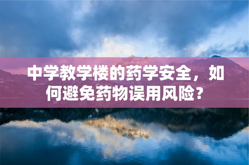 中学教学楼的药学安全，如何避免药物误用风险？