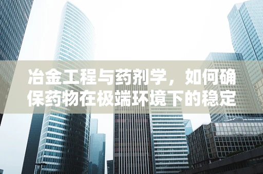 冶金工程与药剂学，如何确保药物在极端环境下的稳定性？