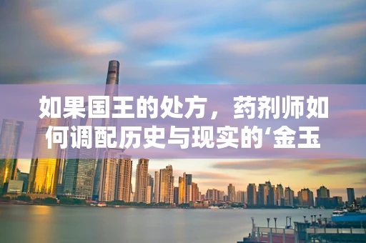 如果国王的处方，药剂师如何调配历史与现实的‘金玉良方’？