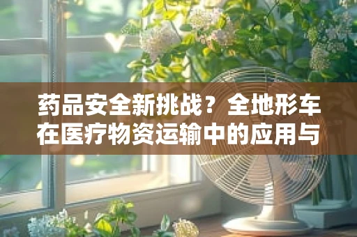 药品安全新挑战？全地形车在医疗物资运输中的应用与考量