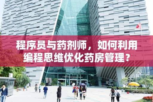 程序员与药剂师，如何利用编程思维优化药房管理？