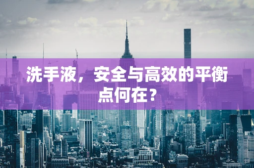 洗手液，安全与高效的平衡点何在？