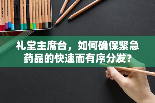 礼堂主席台，如何确保紧急药品的快速而有序分发？