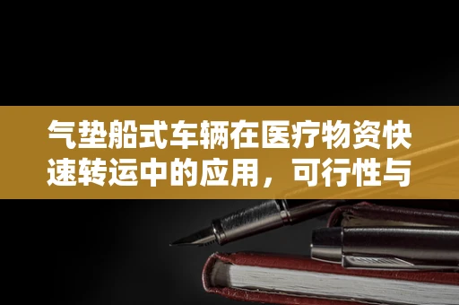 气垫船式车辆在医疗物资快速转运中的应用，可行性与挑战何在？