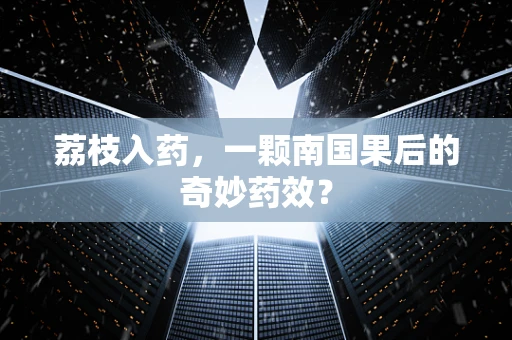 荔枝入药，一颗南国果后的奇妙药效？