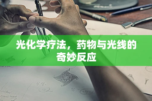 光化学疗法，药物与光线的奇妙反应