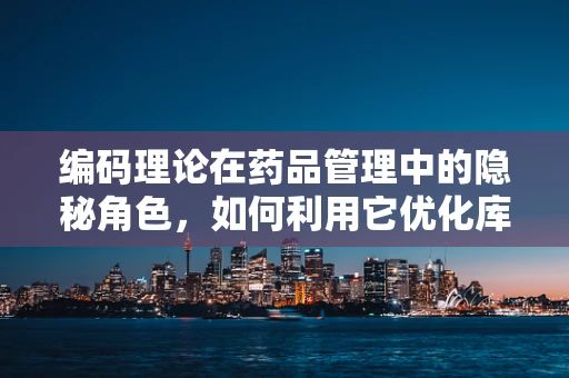 编码理论在药品管理中的隐秘角色，如何利用它优化库存管理？