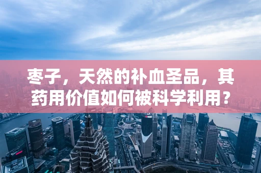 枣子，天然的补血圣品，其药用价值如何被科学利用？