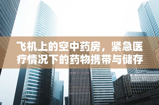 飞机上的空中药房，紧急医疗情况下的药物携带与储存挑战