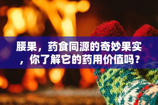 腰果，药食同源的奇妙果实，你了解它的药用价值吗？