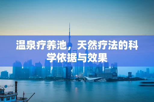 温泉疗养池，天然疗法的科学依据与效果