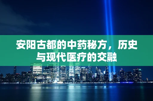 安阳古都的中药秘方，历史与现代医疗的交融