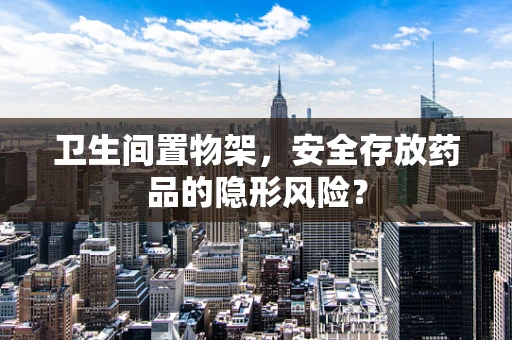 卫生间置物架，安全存放药品的隐形风险？