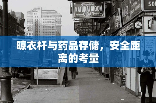 晾衣杆与药品存储，安全距离的考量