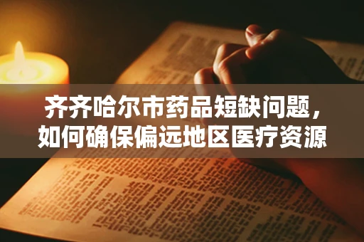 齐齐哈尔市药品短缺问题，如何确保偏远地区医疗资源均衡？