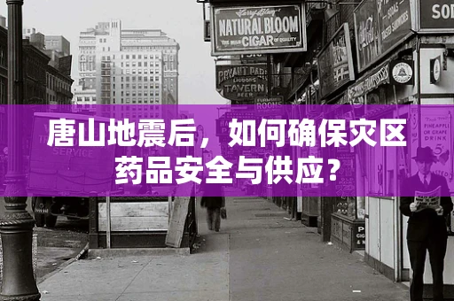 唐山地震后，如何确保灾区药品安全与供应？
