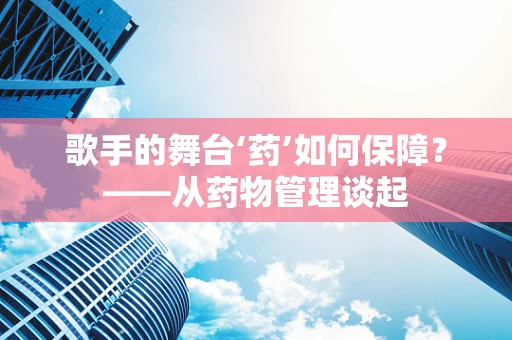 歌手的舞台‘药’如何保障？——从药物管理谈起