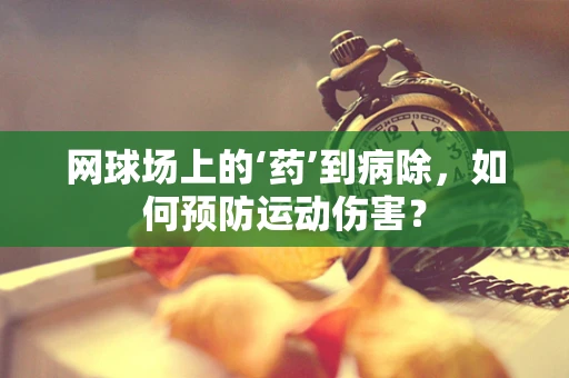 网球场上的‘药’到病除，如何预防运动伤害？