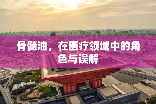 骨髓油，在医疗领域中的角色与误解