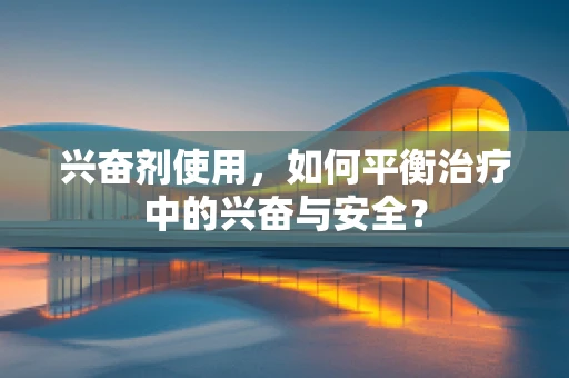 兴奋剂使用，如何平衡治疗中的兴奋与安全？