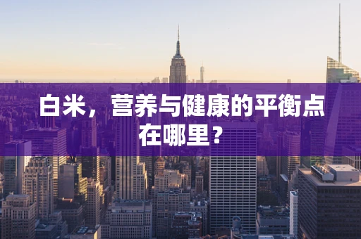 白米，营养与健康的平衡点在哪里？