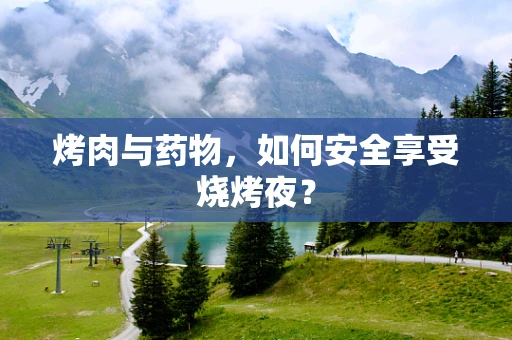 烤肉与药物，如何安全享受烧烤夜？