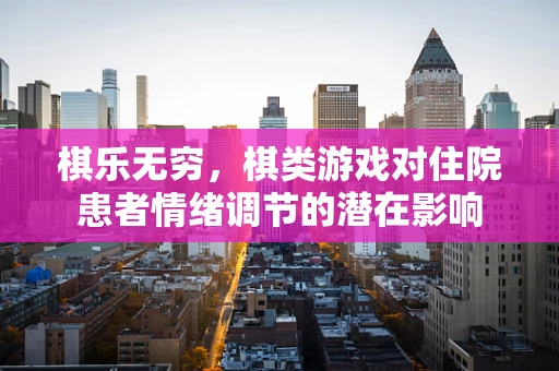 棋乐无穷，棋类游戏对住院患者情绪调节的潜在影响