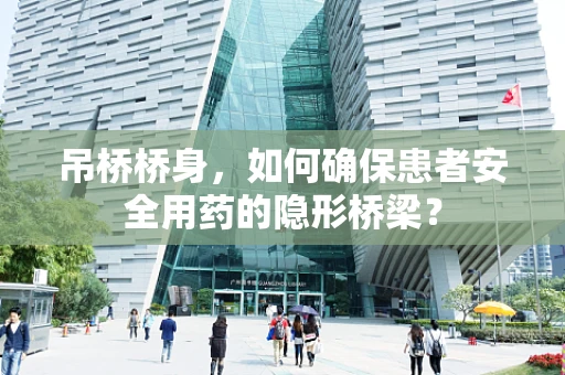吊桥桥身，如何确保患者安全用药的隐形桥梁？