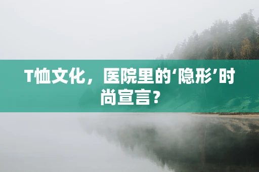 T恤文化，医院里的‘隐形’时尚宣言？
