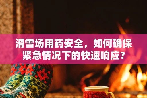 滑雪场用药安全，如何确保紧急情况下的快速响应？