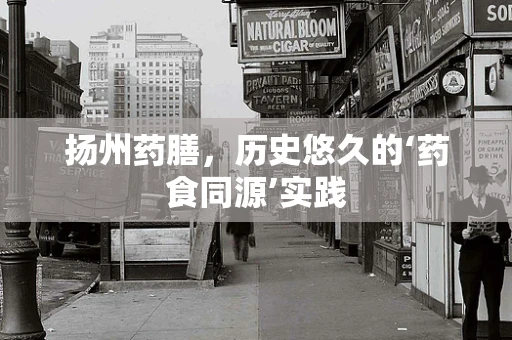 扬州药膳，历史悠久的‘药食同源’实践