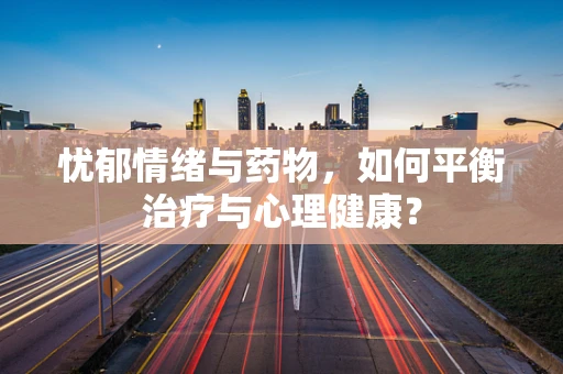 忧郁情绪与药物，如何平衡治疗与心理健康？
