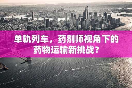 单轨列车，药剂师视角下的药物运输新挑战？
