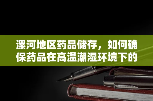 漯河地区药品储存，如何确保药品在高温潮湿环境下的安全？