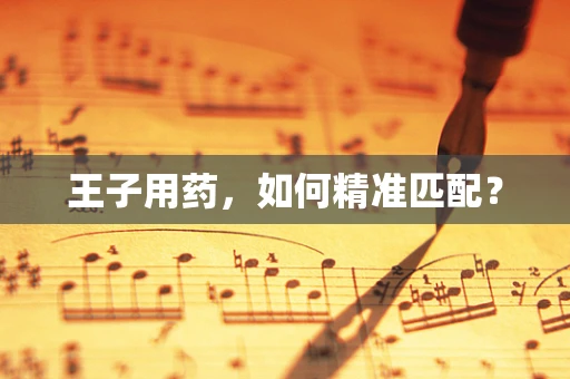 王子用药，如何精准匹配？