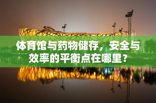 体育馆与药物储存，安全与效率的平衡点在哪里？
