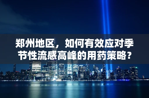 郑州地区，如何有效应对季节性流感高峰的用药策略？