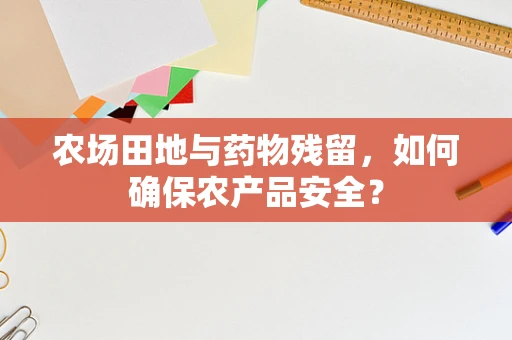 农场田地与药物残留，如何确保农产品安全？