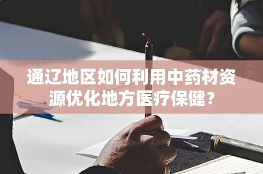 通辽地区如何利用中药材资源优化地方医疗保健？