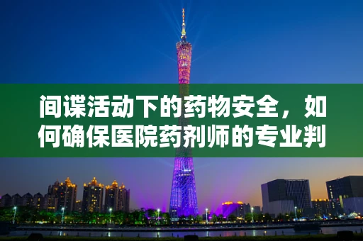 间谍活动下的药物安全，如何确保医院药剂师的专业判断不受影响？