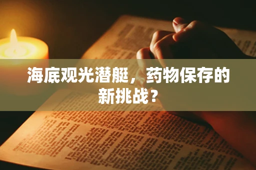 海底观光潜艇，药物保存的新挑战？