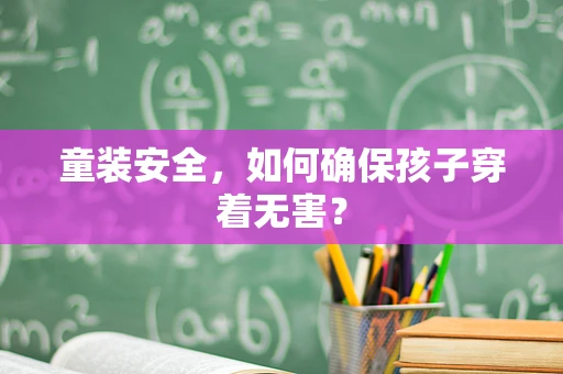 童装安全，如何确保孩子穿着无害？
