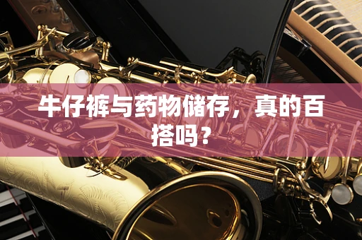 牛仔裤与药物储存，真的百搭吗？
