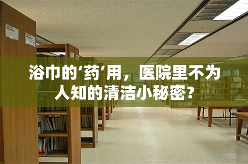 浴巾的‘药’用，医院里不为人知的清洁小秘密？