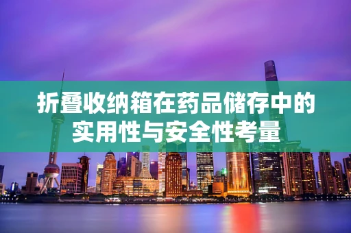 折叠收纳箱在药品储存中的实用性与安全性考量