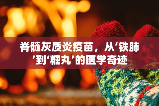 脊髓灰质炎疫苗，从‘铁肺’到‘糖丸’的医学奇迹