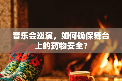音乐会巡演，如何确保舞台上的药物安全？